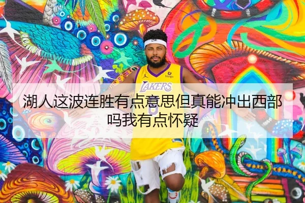 湖人这波连胜有点意思但真能冲出西部吗我有点怀疑