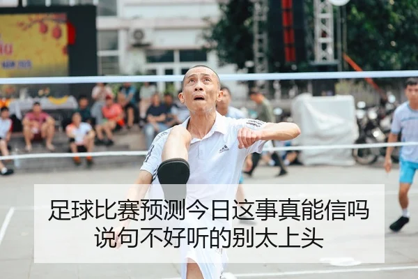 足球比赛预测今日这事真能信吗 说句不好听的别太上头
