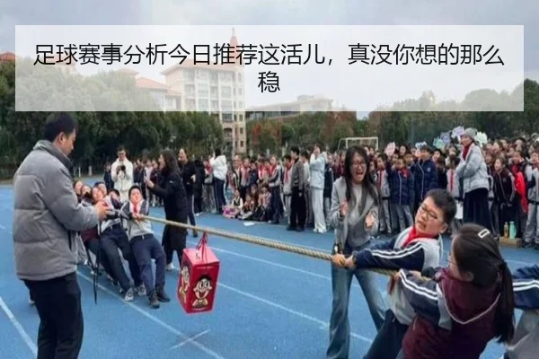 足球赛事分析今日推荐这活儿，真没你想的那么稳