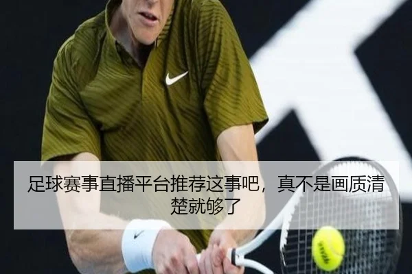 足球赛事直播平台推荐这事吧，真不是画质清楚就够了