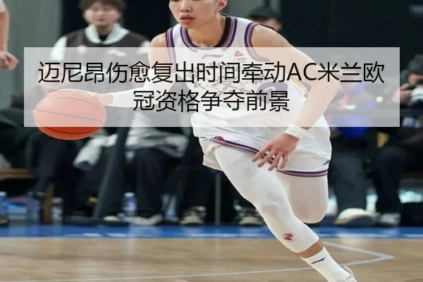 迈尼昂伤愈复出时间牵动AC米兰欧冠资格争夺前景