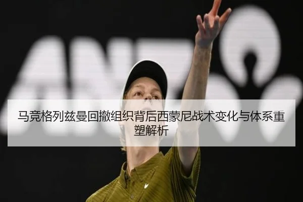 马竞格列兹曼回撤组织背后西蒙尼战术变化与体系重塑解析