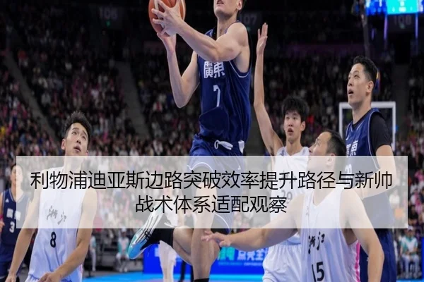 利物浦迪亚斯边路突破效率提升路径与新帅战术体系适配观察