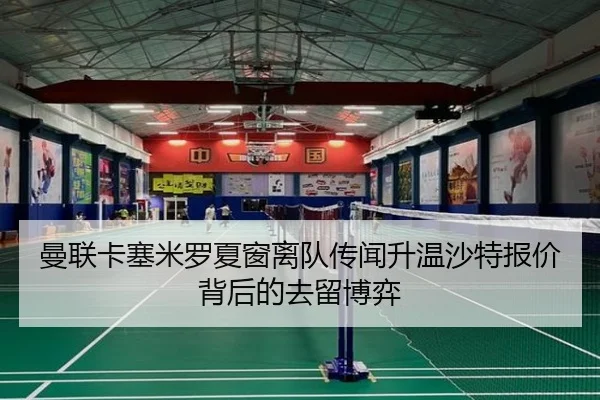 曼联卡塞米罗夏窗离队传闻升温沙特报价背后的去留博弈