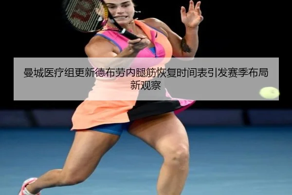 曼城医疗组更新德布劳内腿筋恢复时间表引发赛季布局新观察