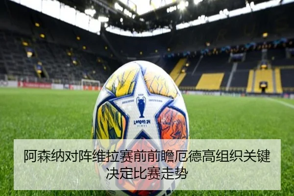 阿森纳对阵维拉赛前前瞻厄德高组织关键决定比赛走势
