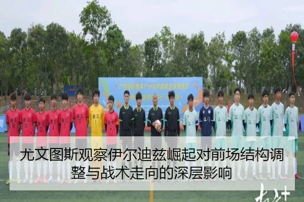 尤文图斯观察伊尔迪兹崛起对前场结构调整与战术走向的深层影响