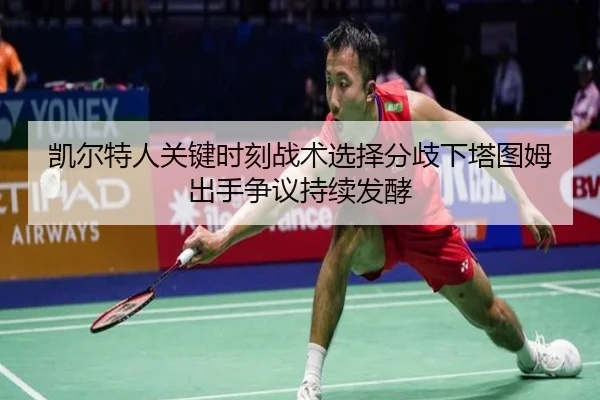 凯尔特人关键时刻战术选择分歧下塔图姆出手争议持续发酵