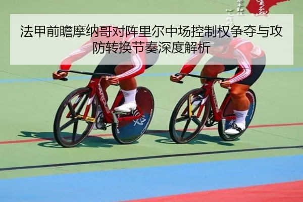 法甲前瞻摩纳哥对阵里尔中场控制权争夺与攻防转换节奏深度解析