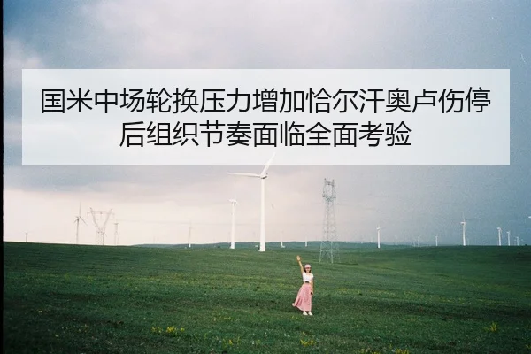 国米中场轮换压力增加恰尔汗奥卢伤停后组织节奏面临全面考验