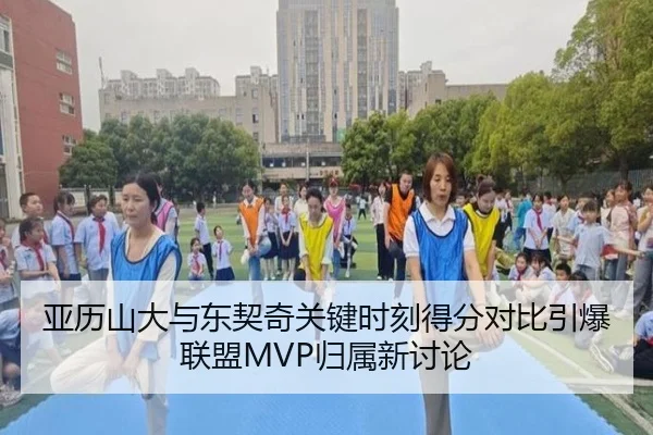 亚历山大与东契奇关键时刻得分对比引爆联盟MVP归属新讨论
