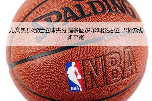 尤文热身赛定位球失分偏多图多尔调整站位寻求防线新平衡